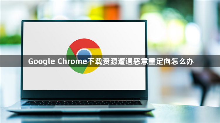 Google Chrome下载资源遭遇恶意重定向怎么办1