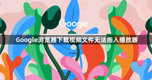 Google浏览器下载视频文件无法拖入播放器1
