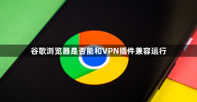 谷歌浏览器是否能和VPN插件兼容运行1