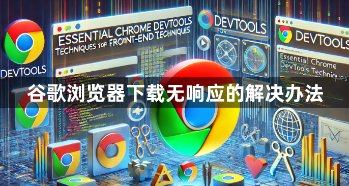 谷歌浏览器下载无响应的解决办法1