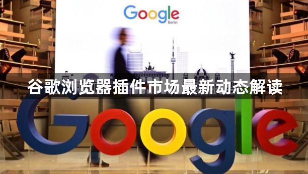 谷歌浏览器插件市场最新动态解读1