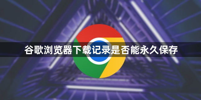 谷歌浏览器下载记录是否能永久保存1