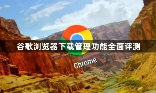 谷歌浏览器下载管理功能全面评测1