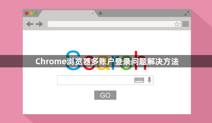 Chrome浏览器多账户登录问题解决方法1