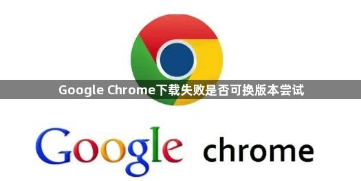 Google Chrome下载失败是否可换版本尝试1