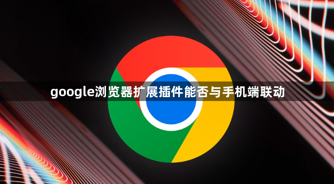 google浏览器扩展插件能否与手机端联动1