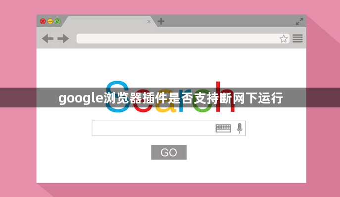 google浏览器插件是否支持断网下运行1