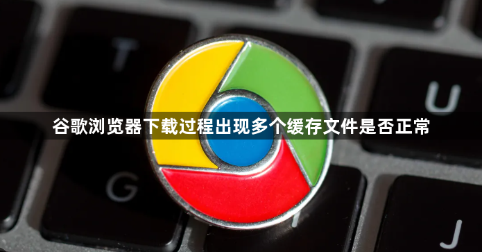 谷歌浏览器下载过程出现多个缓存文件是否正常1