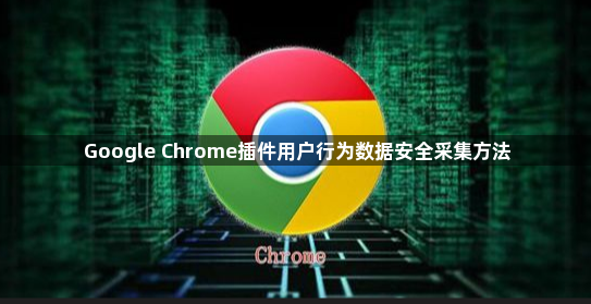 Google Chrome插件用户行为数据安全采集方法1