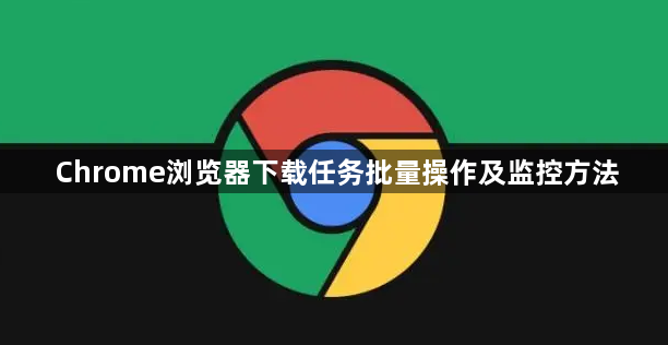 Chrome浏览器下载任务批量操作及监控方法1