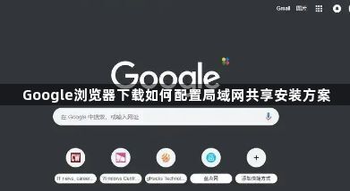Google浏览器下载如何配置局域网共享安装方案1