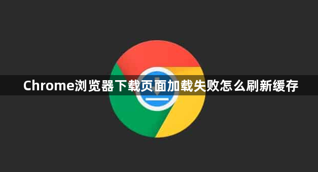 Chrome浏览器下载页面加载失败怎么刷新缓存1