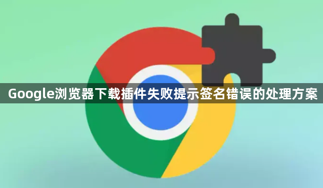 Google浏览器下载插件失败提示签名错误的处理方案1