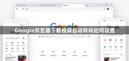 Google浏览器下载视频自动转码如何设置1