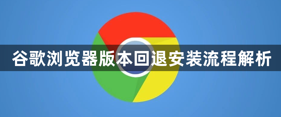 谷歌浏览器版本回退安装流程解析1