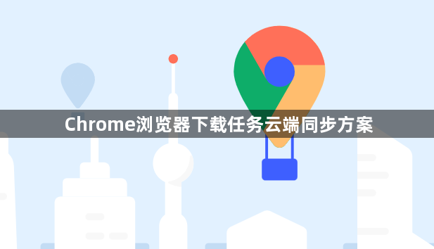 Chrome浏览器下载任务云端同步方案1