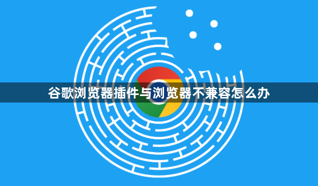 谷歌浏览器插件与浏览器不兼容怎么办1