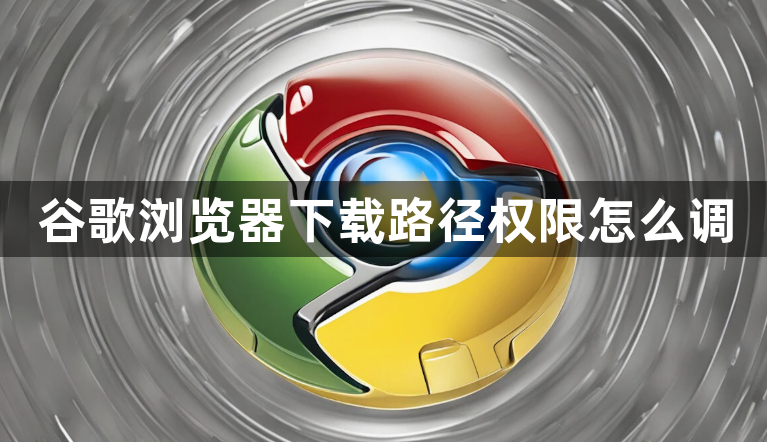 谷歌浏览器下载路径权限怎么调1