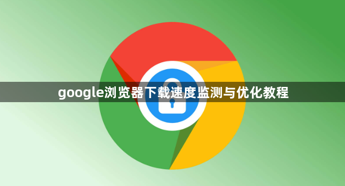 google浏览器下载速度监测与优化教程1