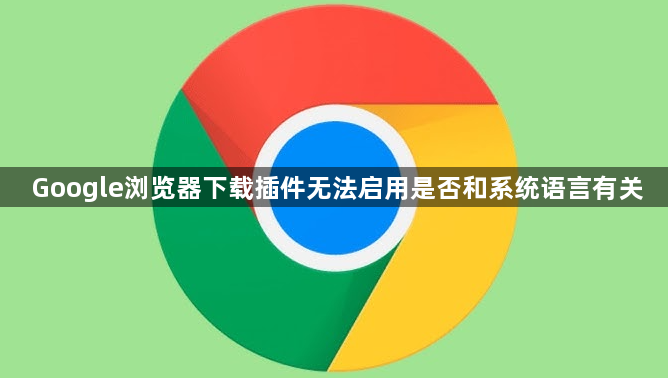 Google浏览器下载插件无法启用是否和系统语言有关1