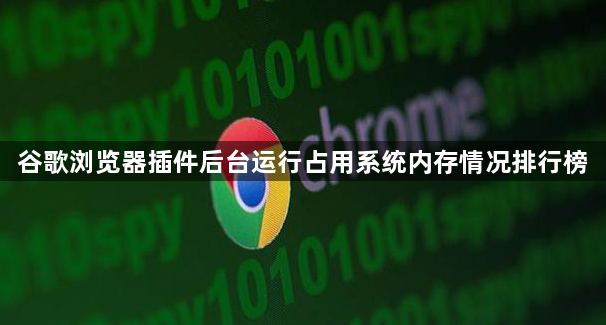 谷歌浏览器插件后台运行占用系统内存情况排行榜1