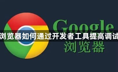 谷歌浏览器如何通过开发者工具提高调试质量1
