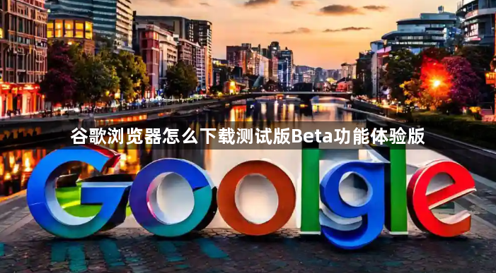 谷歌浏览器怎么下载测试版Beta功能体验版1