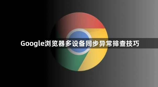 Google浏览器多设备同步异常排查技巧1
