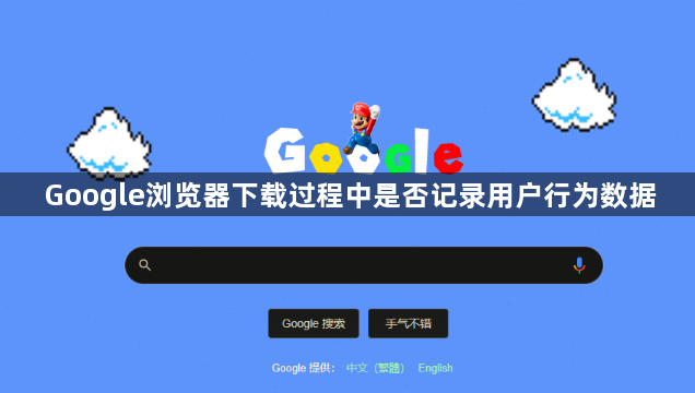 Google浏览器下载过程中是否记录用户行为数据1