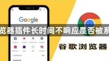 谷歌浏览器插件长时间不响应是否被系统限制1