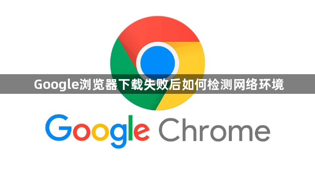 Google浏览器下载失败后如何检测网络环境1