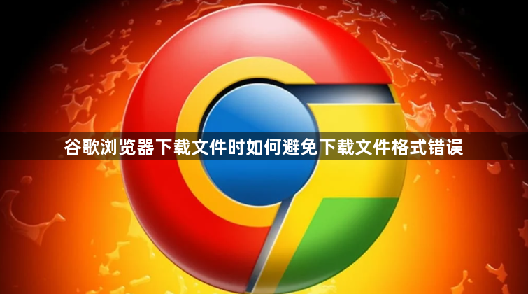谷歌浏览器下载文件时如何避免下载文件格式错误1