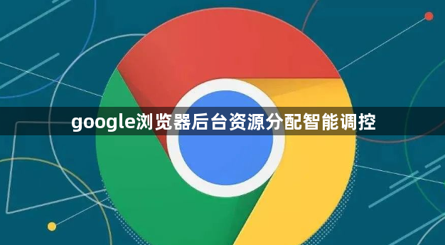google浏览器后台资源分配智能调控1