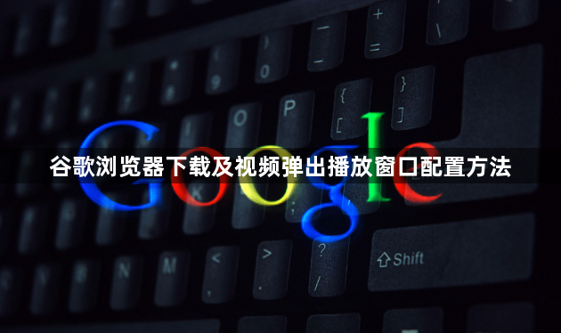 谷歌浏览器下载及视频弹出播放窗口配置方法1