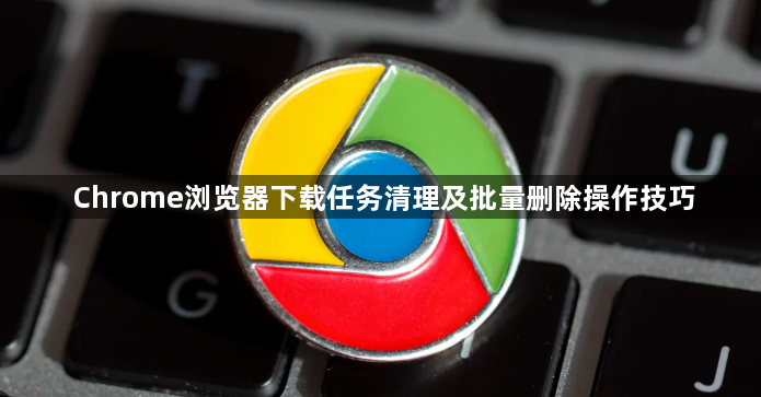 Chrome浏览器下载任务清理及批量删除操作技巧1