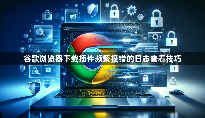 谷歌浏览器下载插件频繁报错的日志查看技巧1