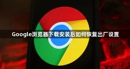 Google浏览器下载安装后如何恢复出厂设置1