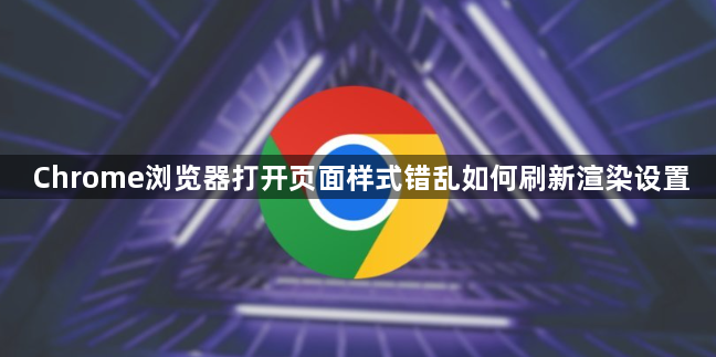 Chrome浏览器打开页面样式错乱如何刷新渲染设置1