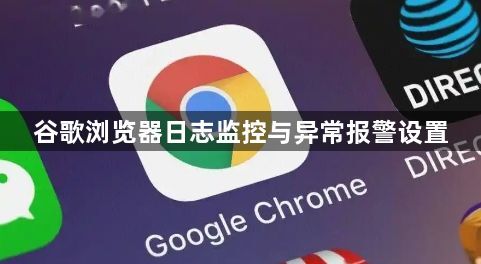谷歌浏览器日志监控与异常报警设置1