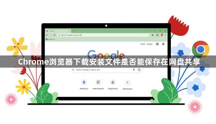 Chrome浏览器下载安装文件是否能保存在网盘共享1
