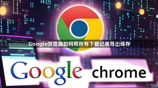 Google浏览器如何将所有下载记录导出保存1