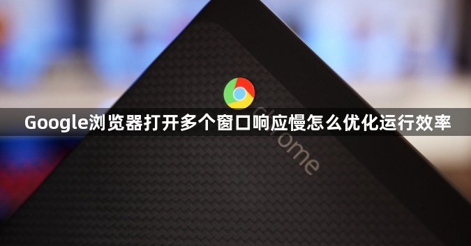 Google浏览器打开多个窗口响应慢怎么优化运行效率1