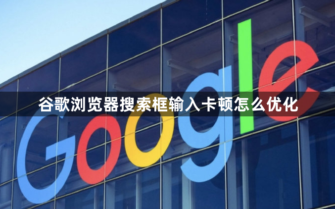 谷歌浏览器搜索框输入卡顿怎么优化1