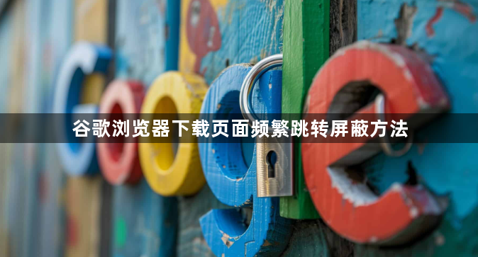 谷歌浏览器下载页面频繁跳转屏蔽方法1