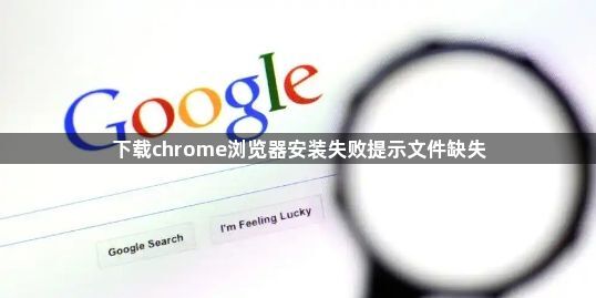 下载chrome浏览器安装失败提示文件缺失1