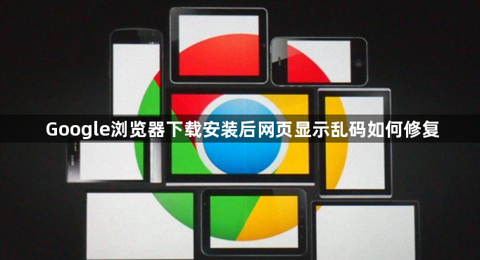 Google浏览器下载安装后网页显示乱码如何修复1