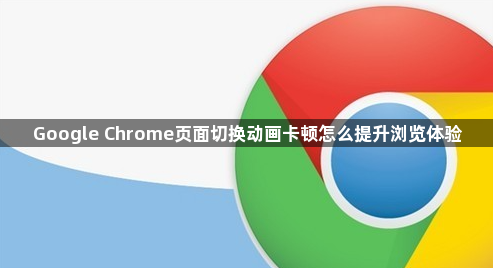 Google Chrome页面切换动画卡顿怎么提升浏览体验1