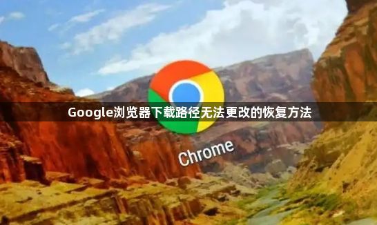 Google浏览器下载路径无法更改的恢复方法1