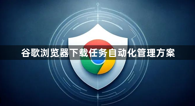 谷歌浏览器下载任务自动化管理方案1
