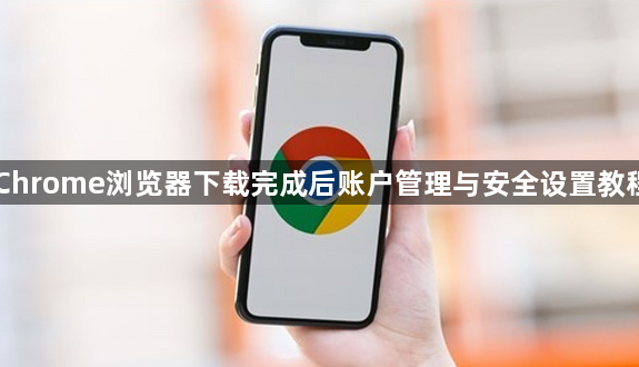 Chrome浏览器下载完成后账户管理与安全设置教程1